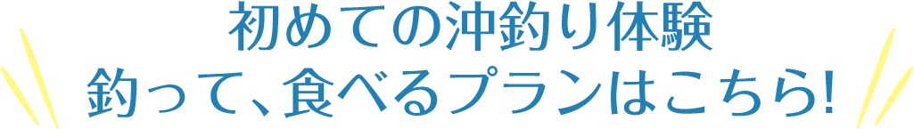 初めての沖釣り体験釣って、食べるプランはこちら！